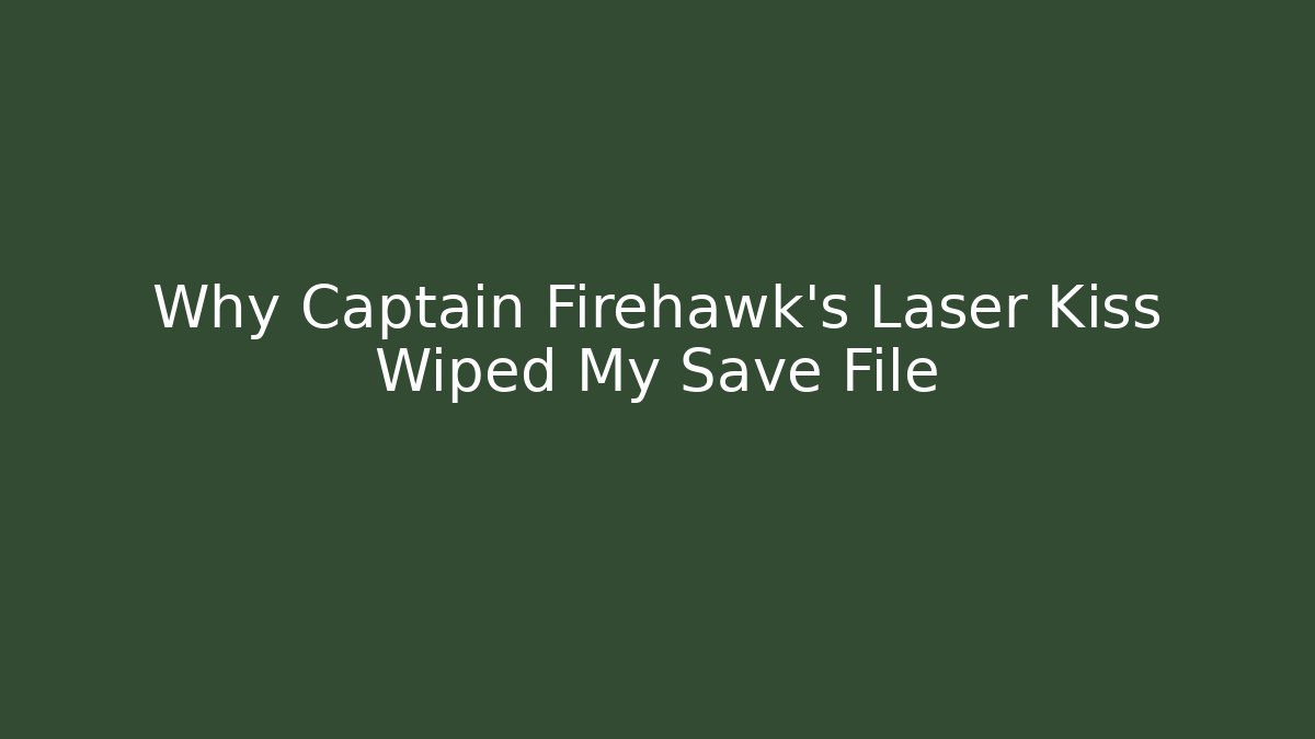 Why Captain Firehawk's Laser Kiss Wiped My Save File