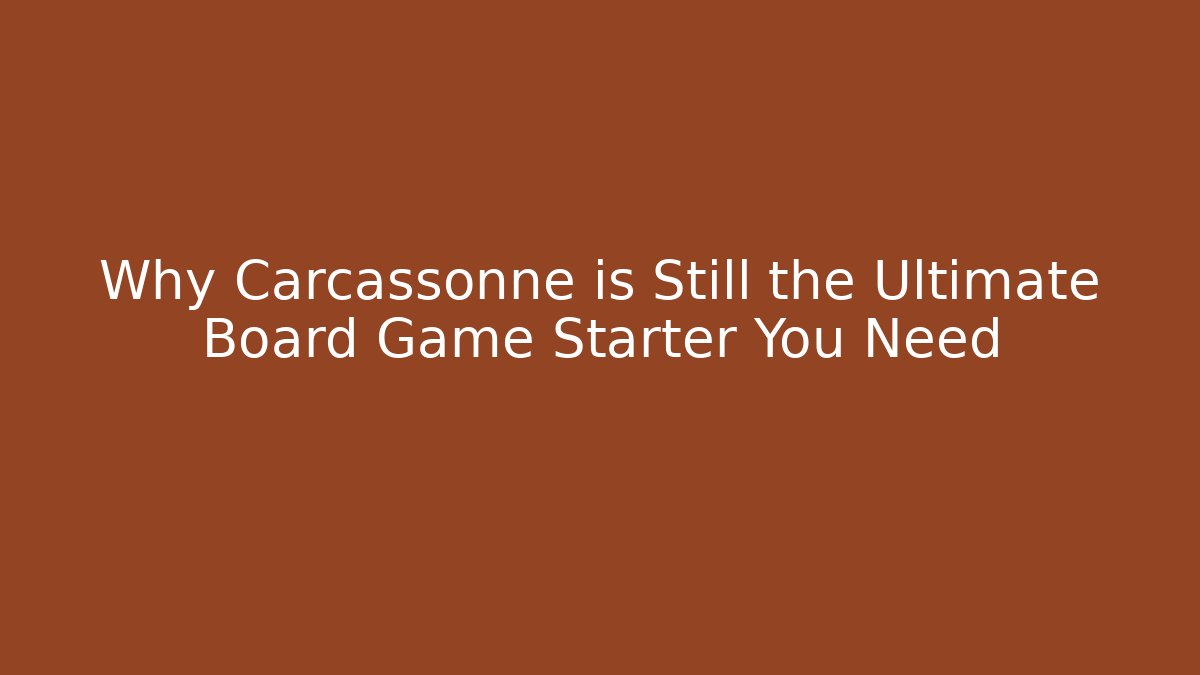 Why Carcassonne is Still the Ultimate Board Game Starter You Need