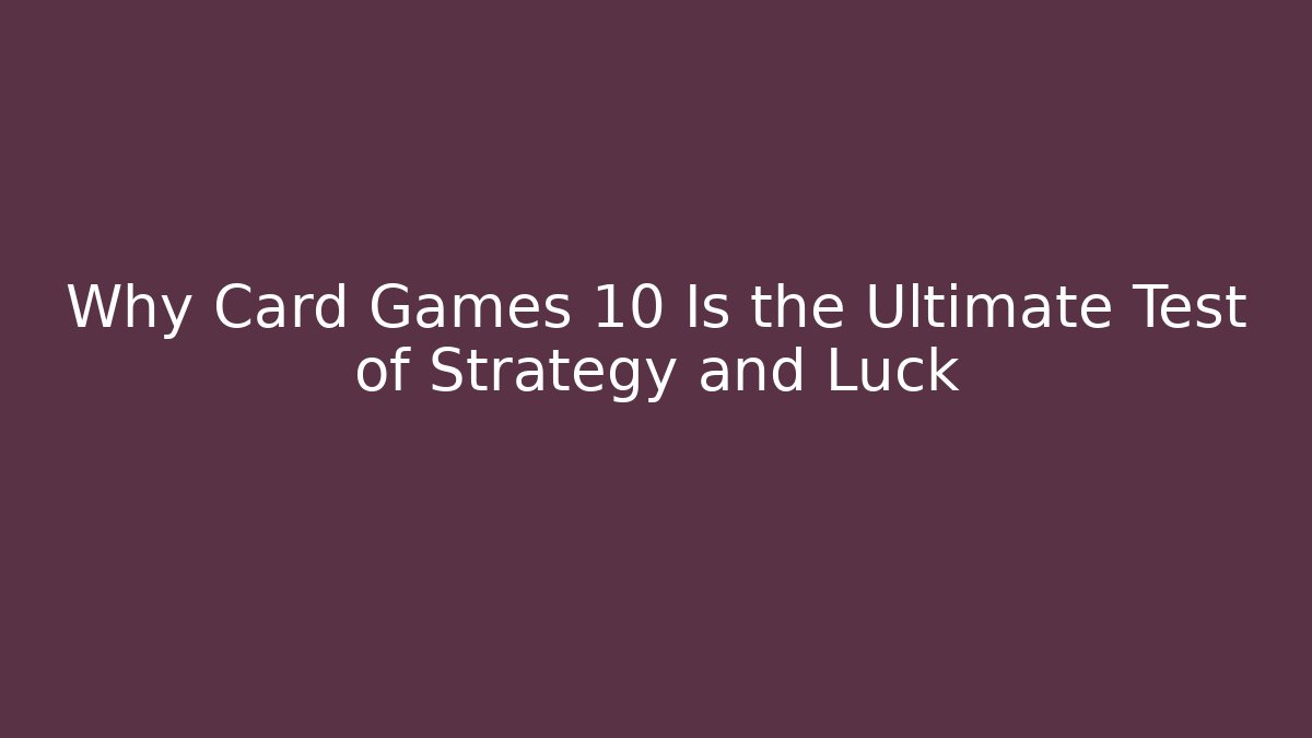 Why Card Games 10 Is the Ultimate Test of Strategy and Luck