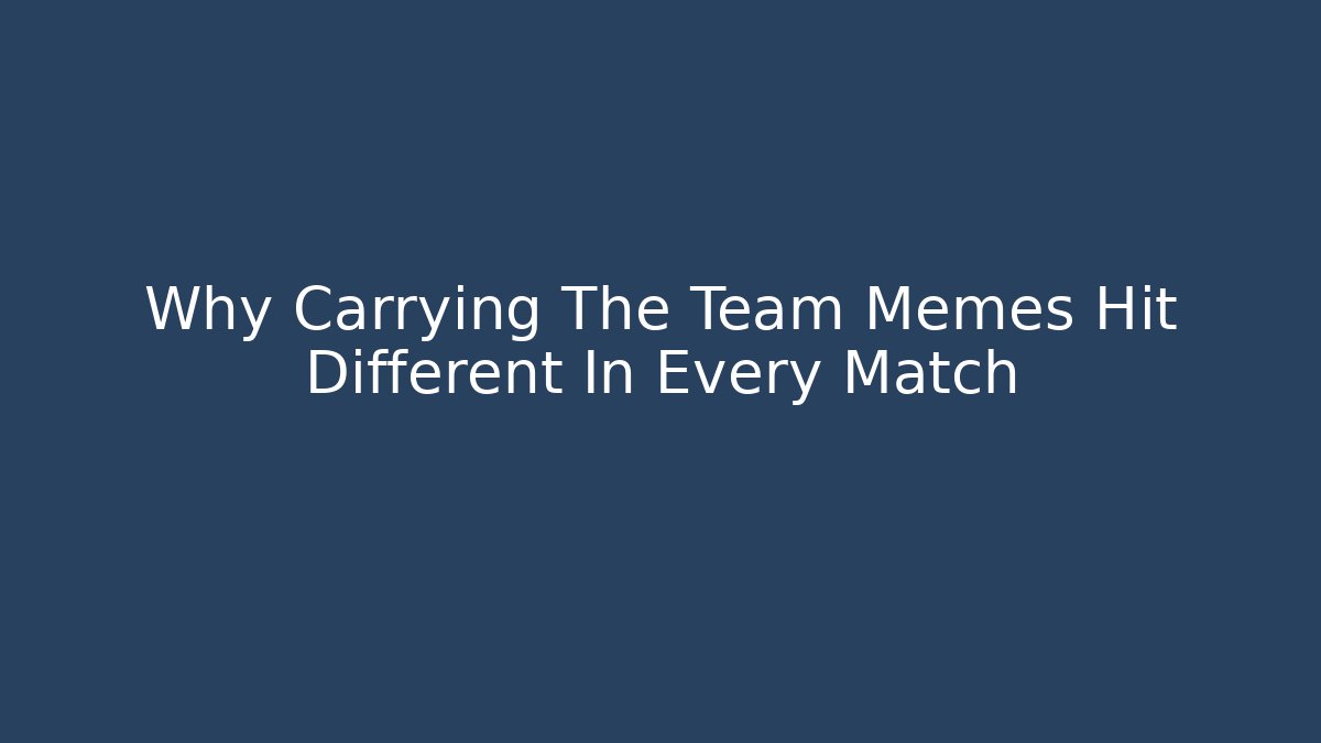 Why Carrying The Team Memes Hit Different In Every Match