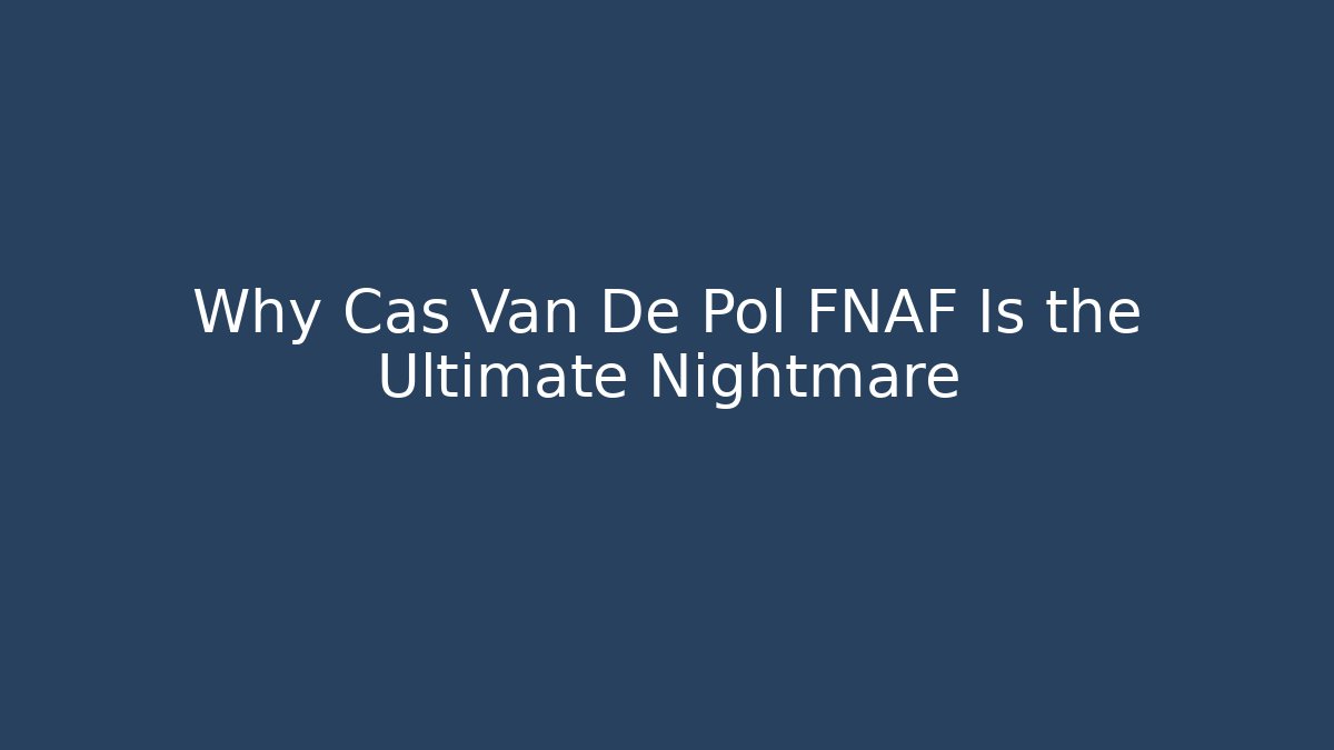 Why Cas Van De Pol FNAF Is the Ultimate Nightmare