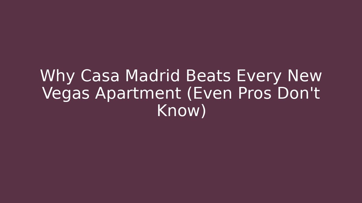 Why Casa Madrid Beats Every New Vegas Apartment (Even Pros Don’t Know)