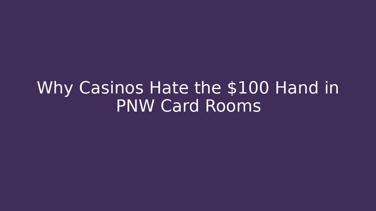 Why Casinos Hate the $100 Hand in PNW Card Rooms