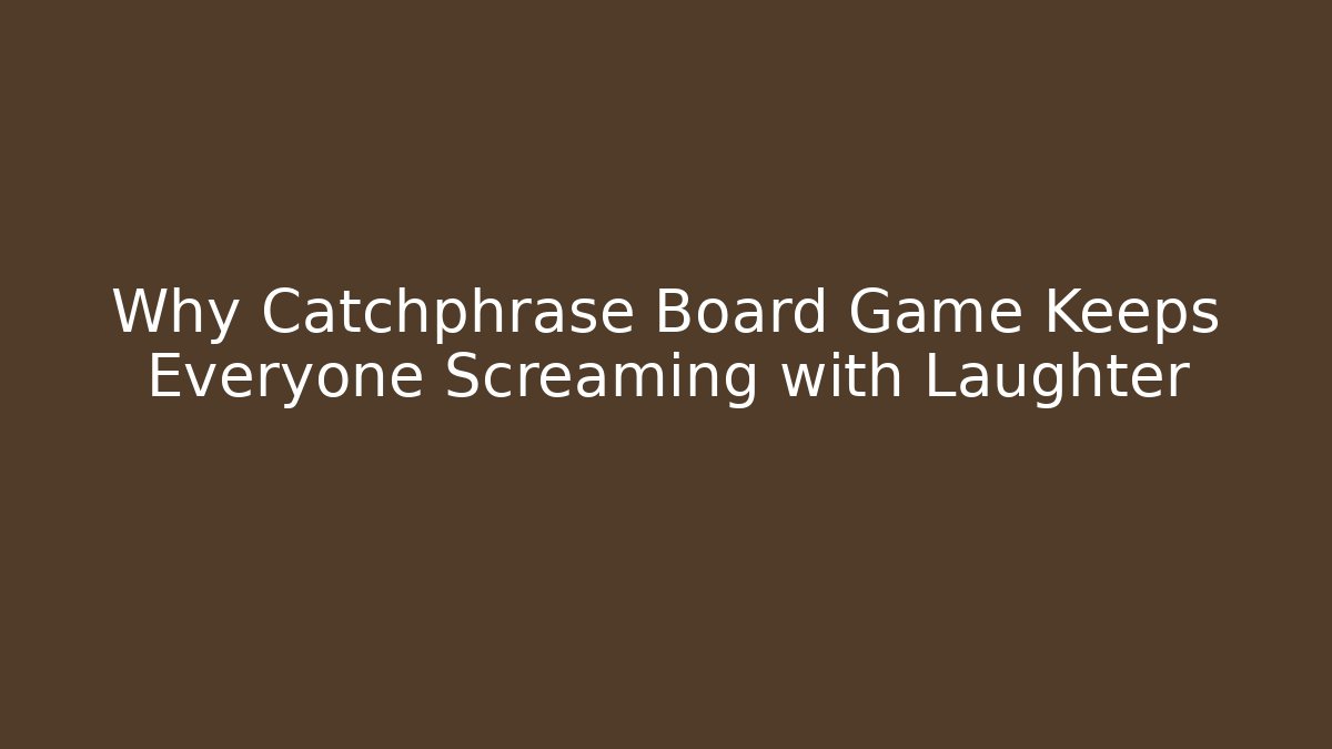 Why Catchphrase Board Game Keeps Everyone Screaming with Laughter