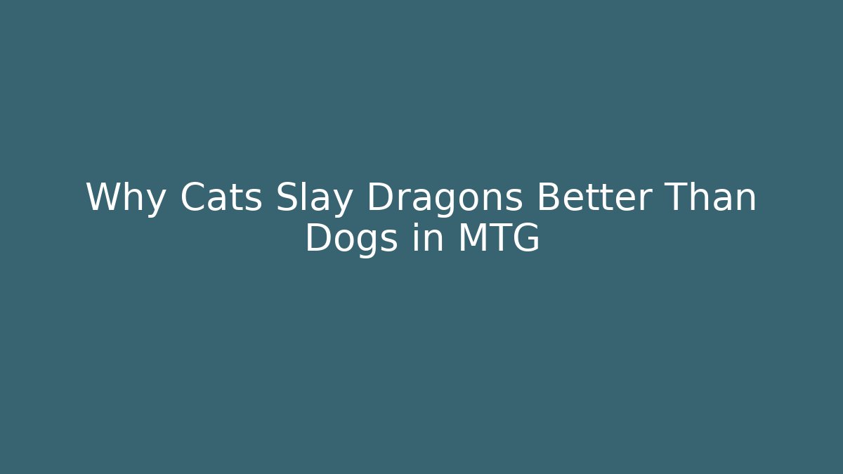 Why Cats Slay Dragons Better Than Dogs in MTG