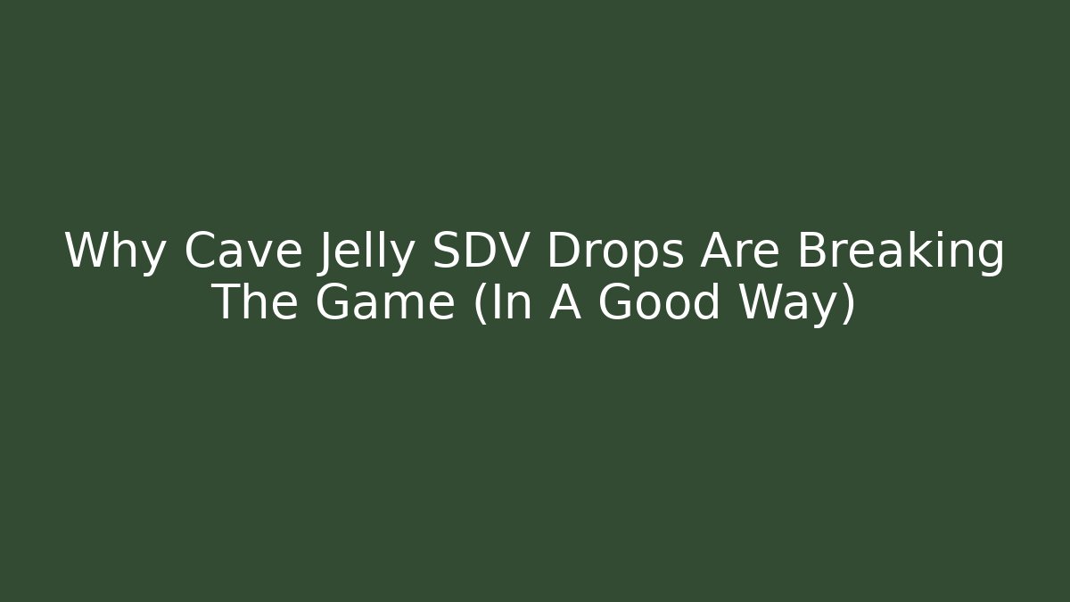 Why Cave Jelly SDV Drops Are Breaking The Game (In A Good Way)