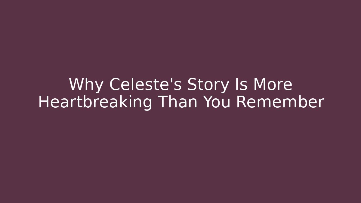 Why Celeste's Story Is More Heartbreaking Than You Remember