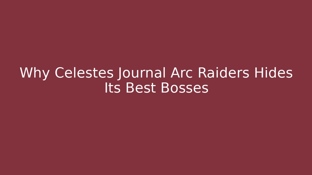 Why Celestes Journal Arc Raiders Hides Its Best Bosses