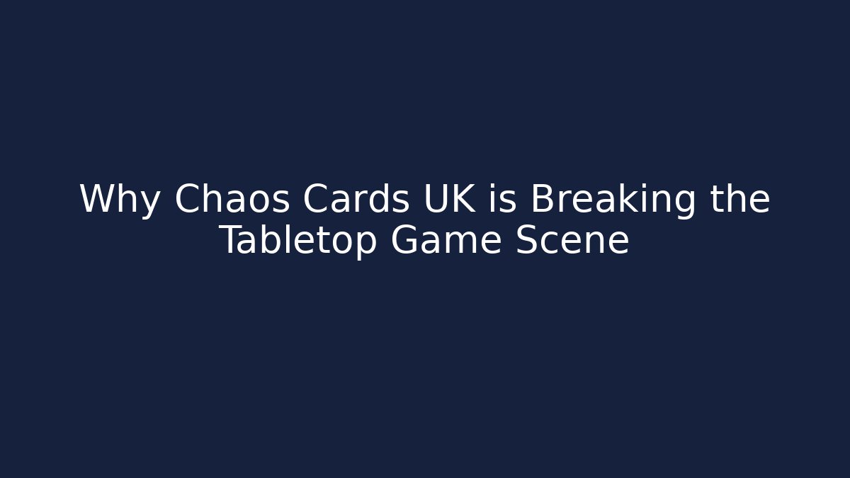Why Chaos Cards UK is Breaking the Tabletop Game Scene
