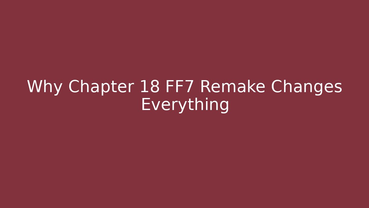 Why Chapter 18 FF7 Remake Changes Everything - Método de Aprovação