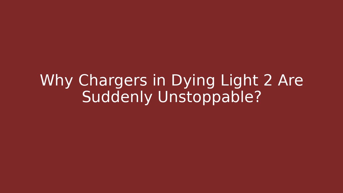 Why Chargers in Dying Light 2 Are Suddenly Unstoppable?