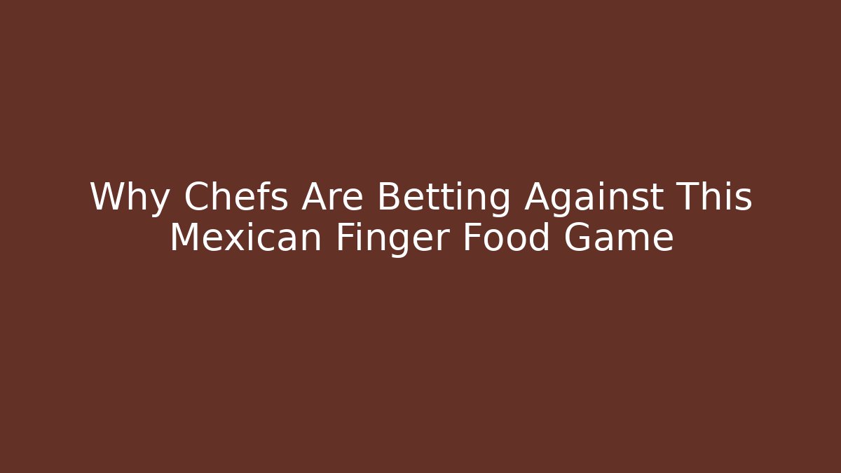 Why Chefs Are Betting Against This Mexican Finger Food Game - Método de Aprovação