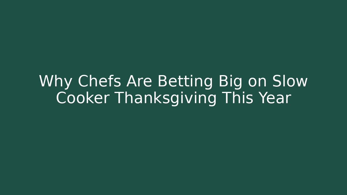 Why Chefs Are Betting Big on Slow Cooker Thanksgiving This Year
