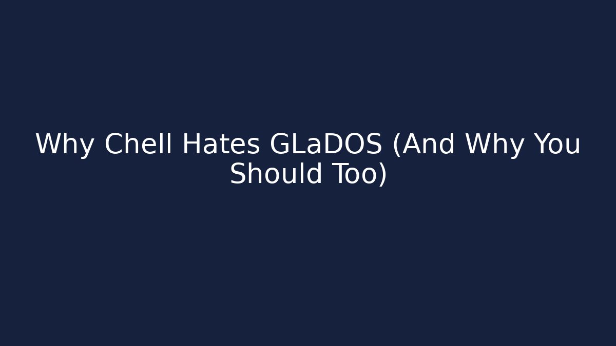 Why Chell Hates GLaDOS (And Why You Should Too)