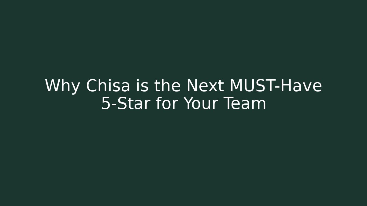 Why Chisa is the Next MUST-Have 5-Star for Your Team