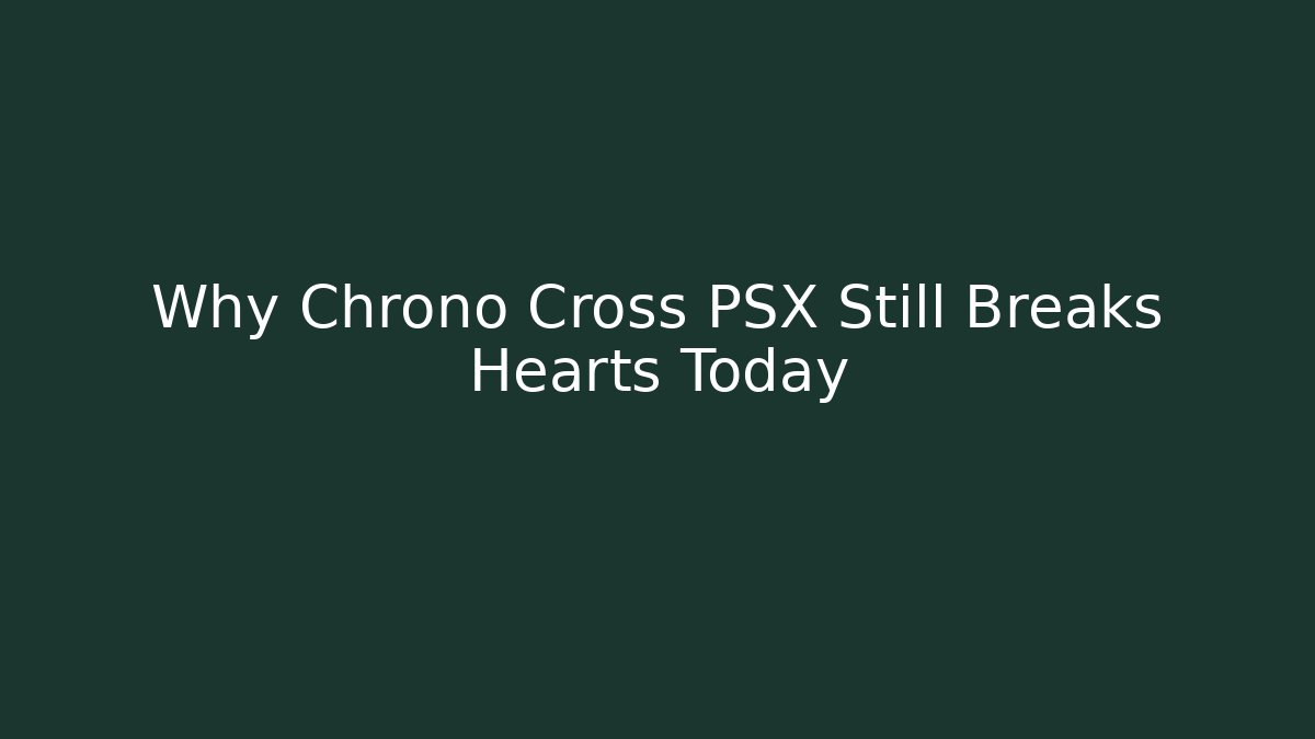 Why Chrono Cross PSX Still Breaks Hearts Today