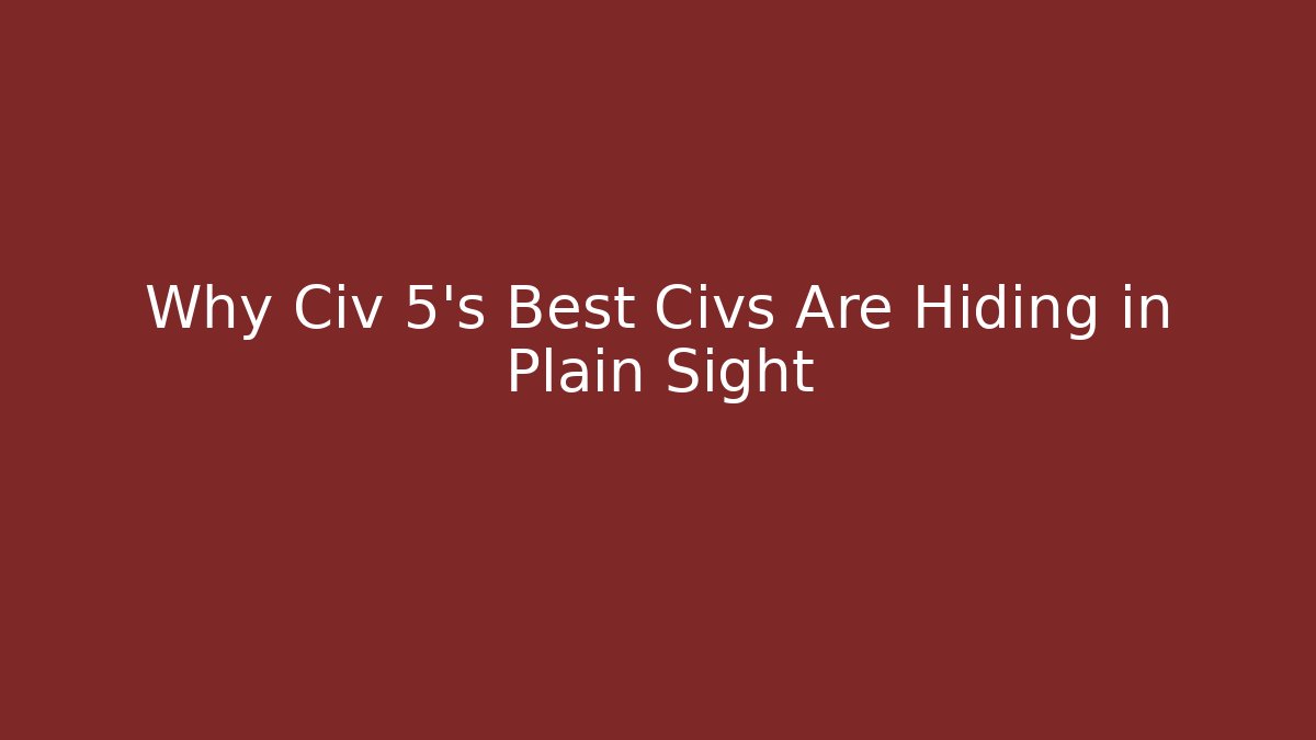 Why Civ 5's Best Civs Are Hiding in Plain Sight