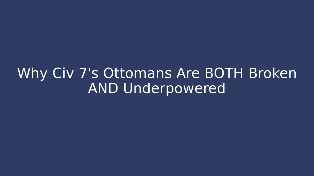 Why Civ 7's Ottomans Are BOTH Broken AND Underpowered