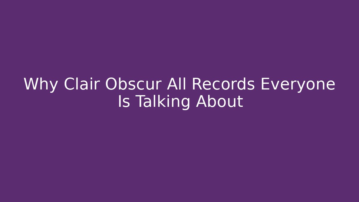 Why Clair Obscur All Records Everyone Is Talking About