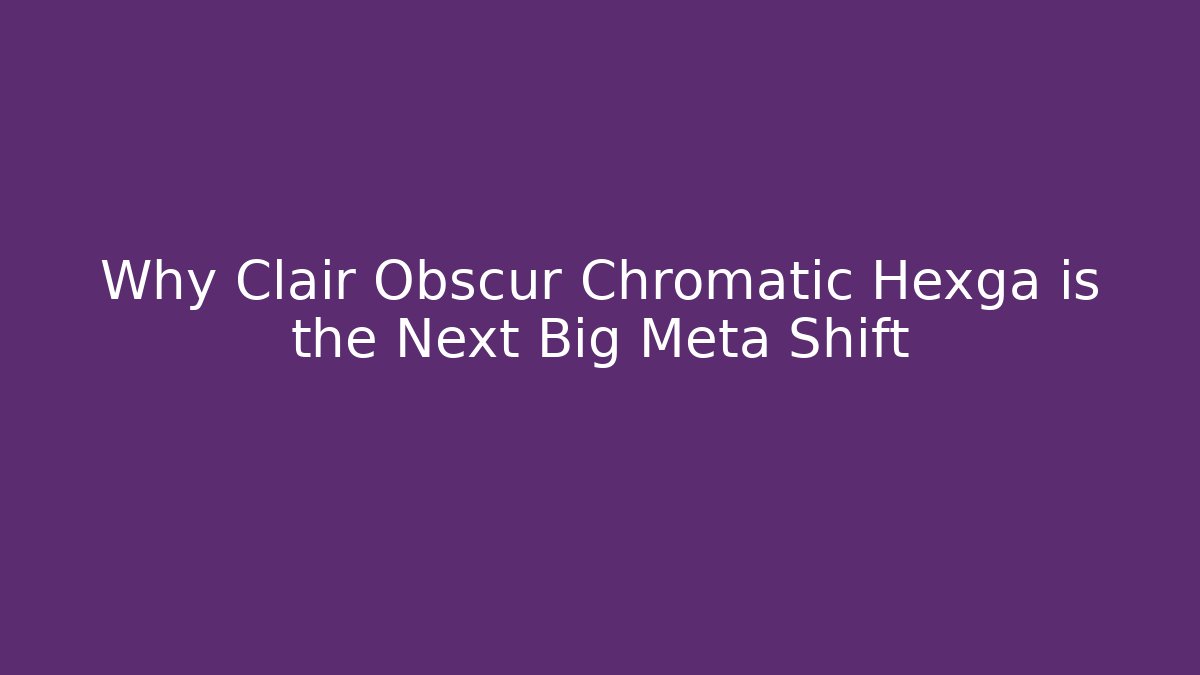 Why Clair Obscur Chromatic Hexga is the Next Big Meta Shift