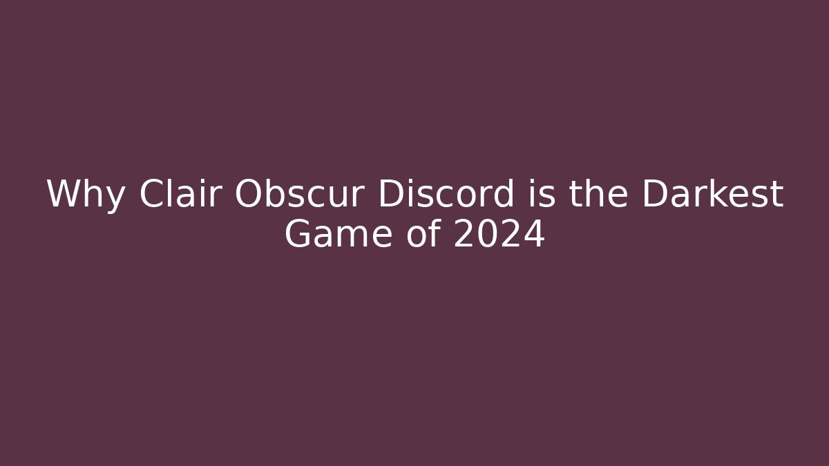Why Clair Obscur Discord is the Darkest Game of 2024