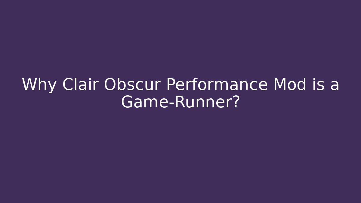 Why Clair Obscur Performance Mod is a Game-Runner?