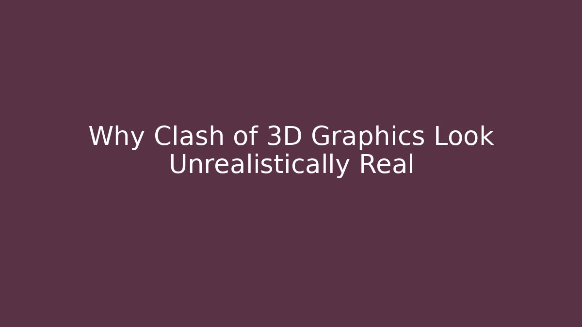 Why Clash of 3D Graphics Look Unrealistically Real