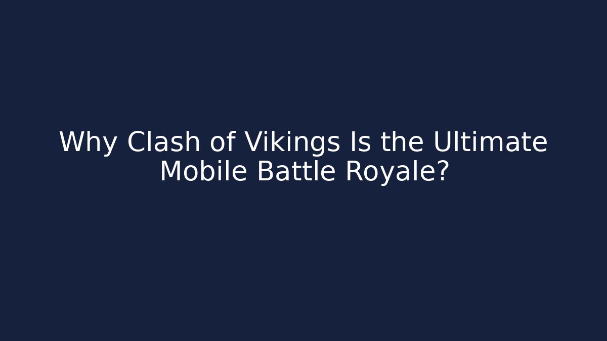 Why Clash of Vikings Is the Ultimate Mobile Battle Royale?