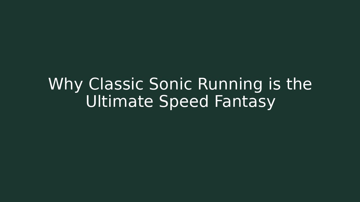 Why Classic Sonic Running is the Ultimate Speed Fantasy