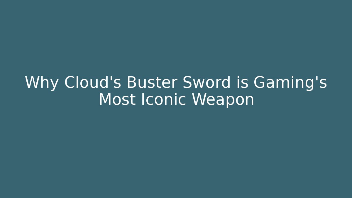 Why Cloud's Buster Sword is Gaming's Most Iconic Weapon