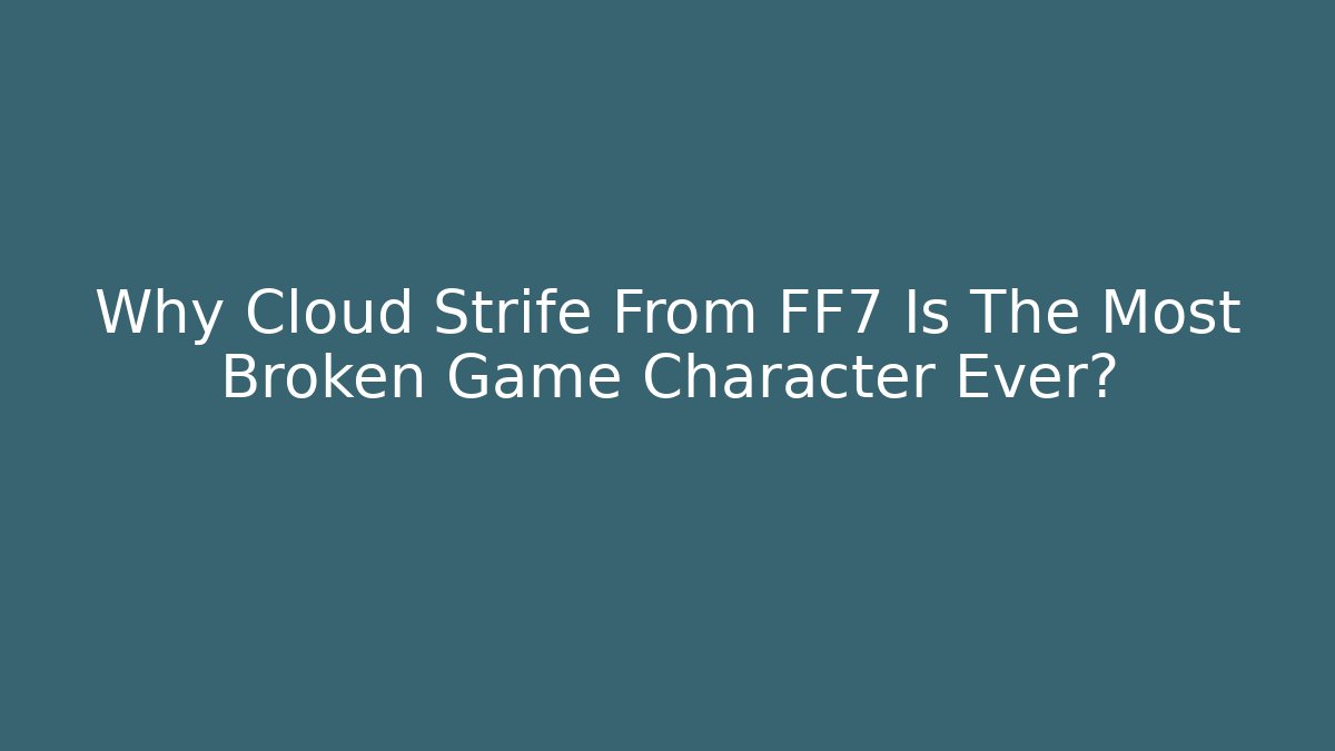 Why Cloud Strife From FF7 Is The Most Broken Game Character Ever?