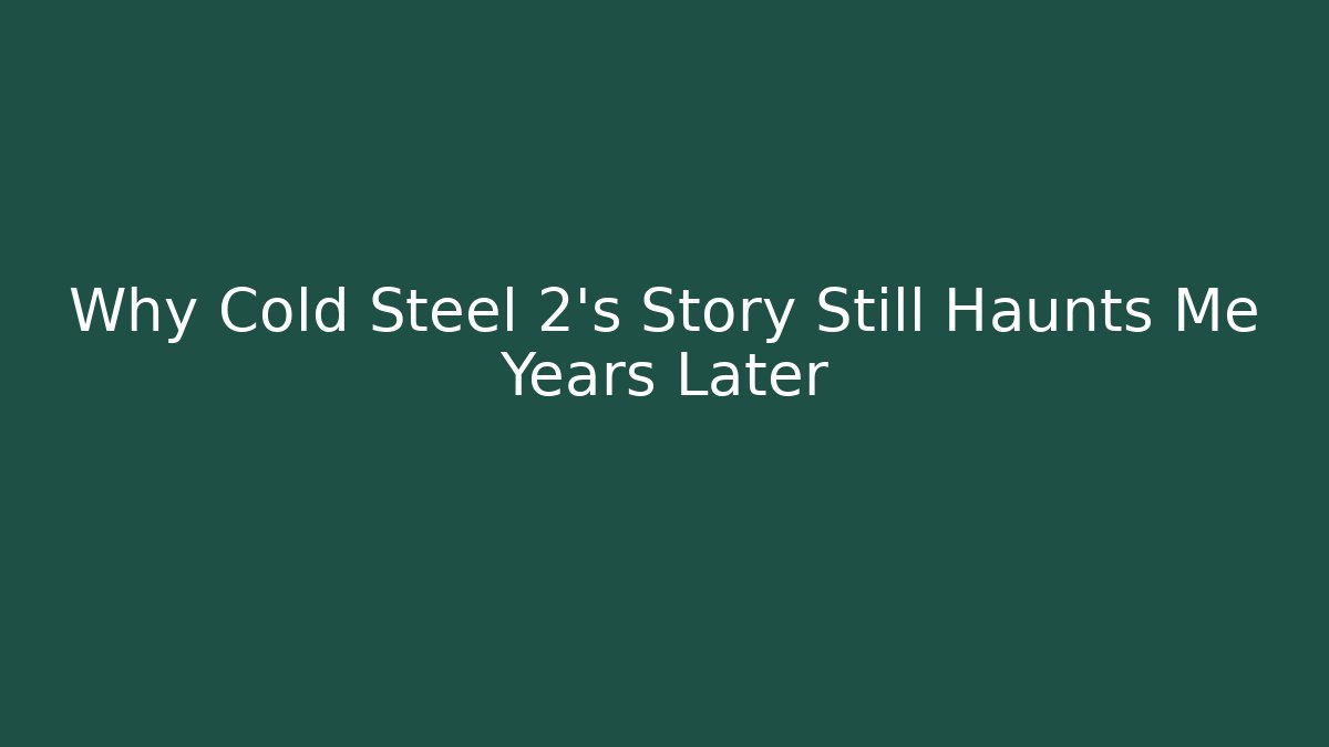 Why Cold Steel 2's Story Still Haunts Me Years Later