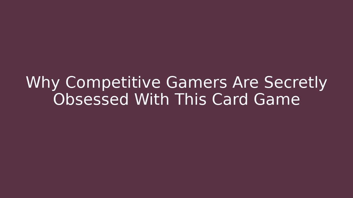 Why Competitive Gamers Are Secretly Obsessed With This Card Game