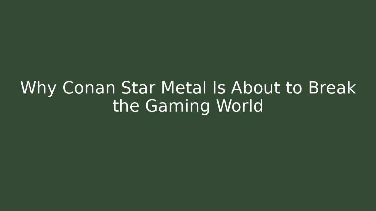 Why Conan Star Metal Is About to Break the Gaming World