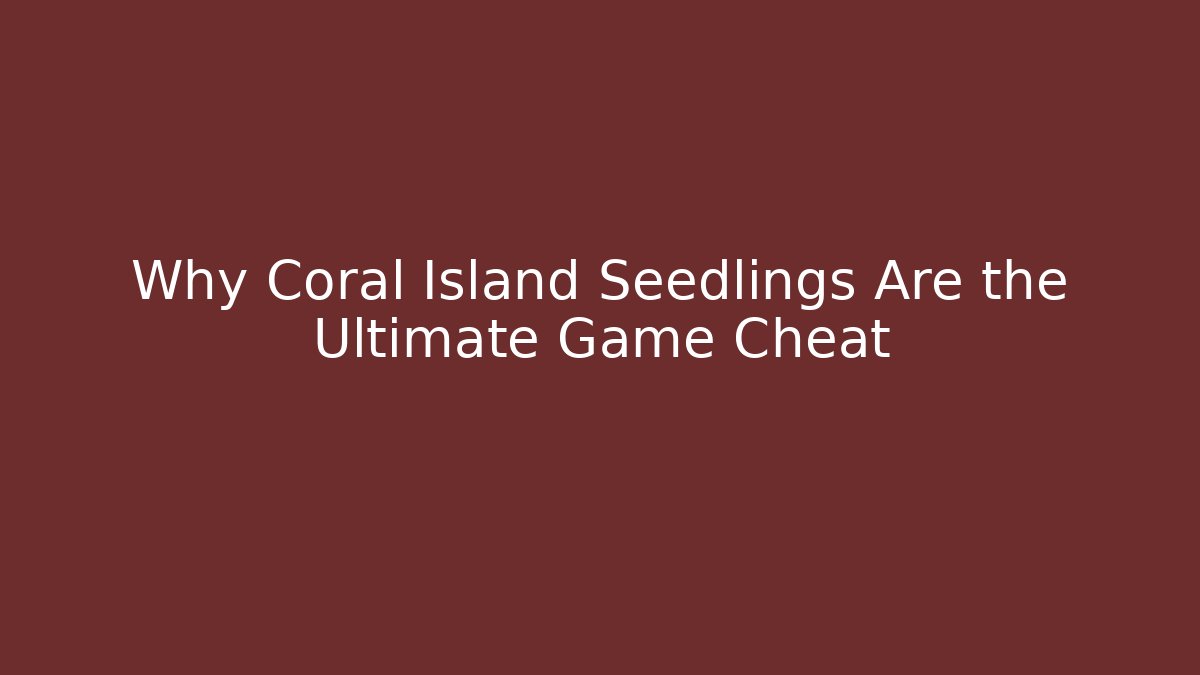 Why Coral Island Seedlings Are the Ultimate Game Cheat