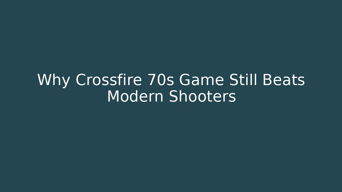 Why Crossfire 70s Game Still Beats Modern Shooters