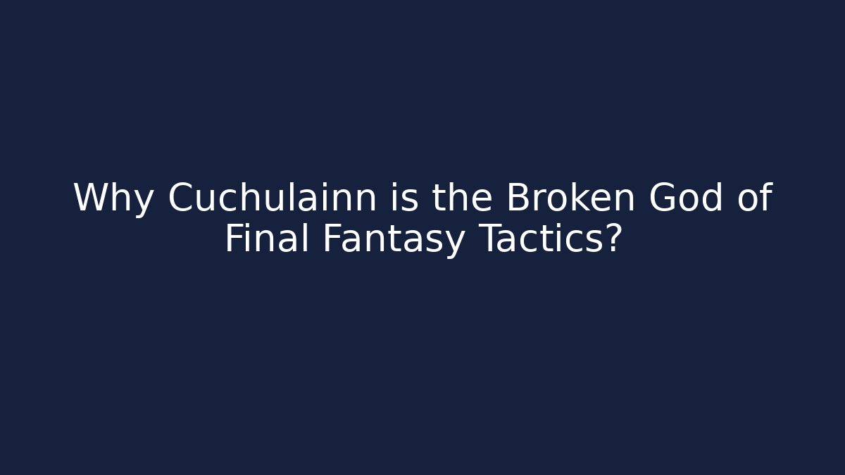 Why Cuchulainn is the Broken God of Final Fantasy Tactics?