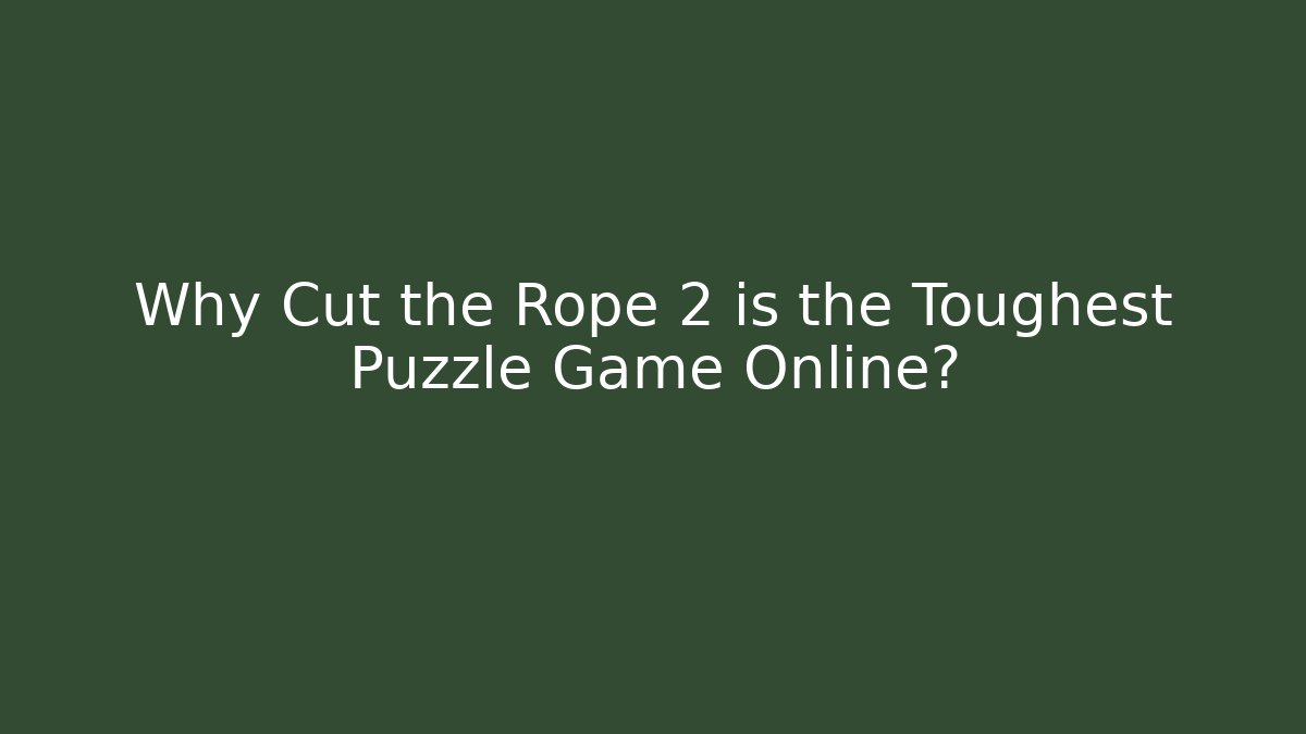Why Cut the Rope 2 is the Toughest Puzzle Game Online?
