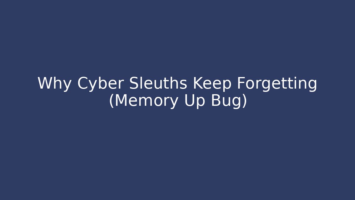 Why Cyber Sleuths Keep Forgetting (Memory Up Bug)