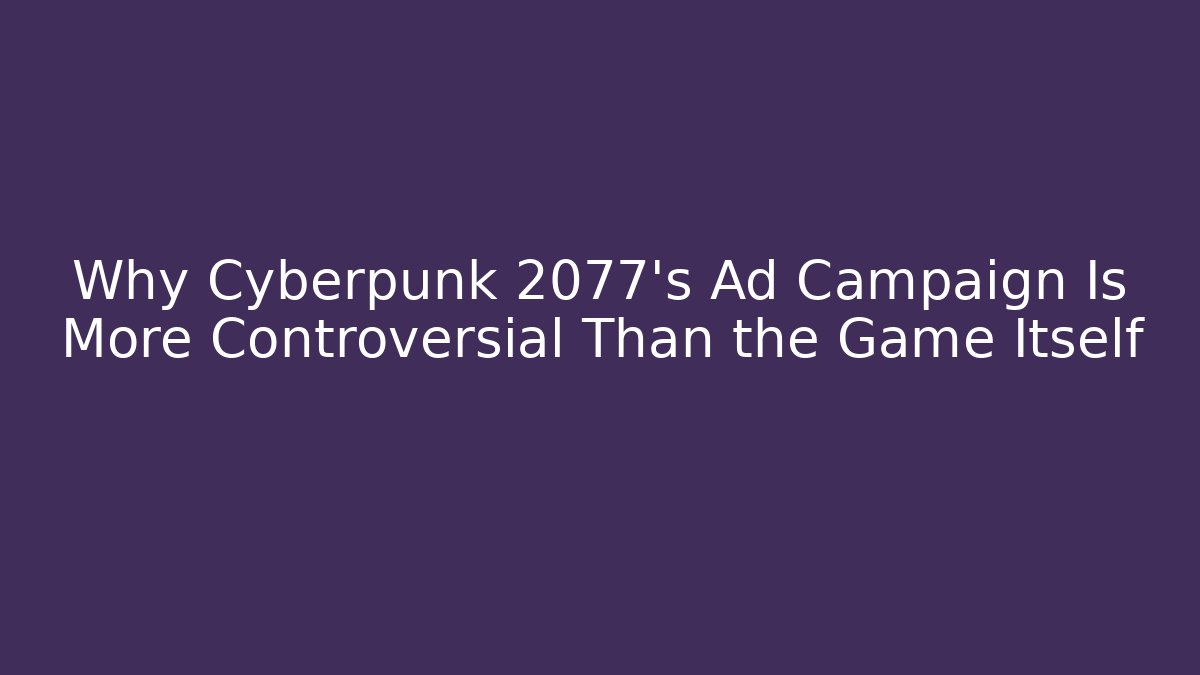 Why Cyberpunk 2077's Ad Campaign Is More Controversial Than the Game Itself