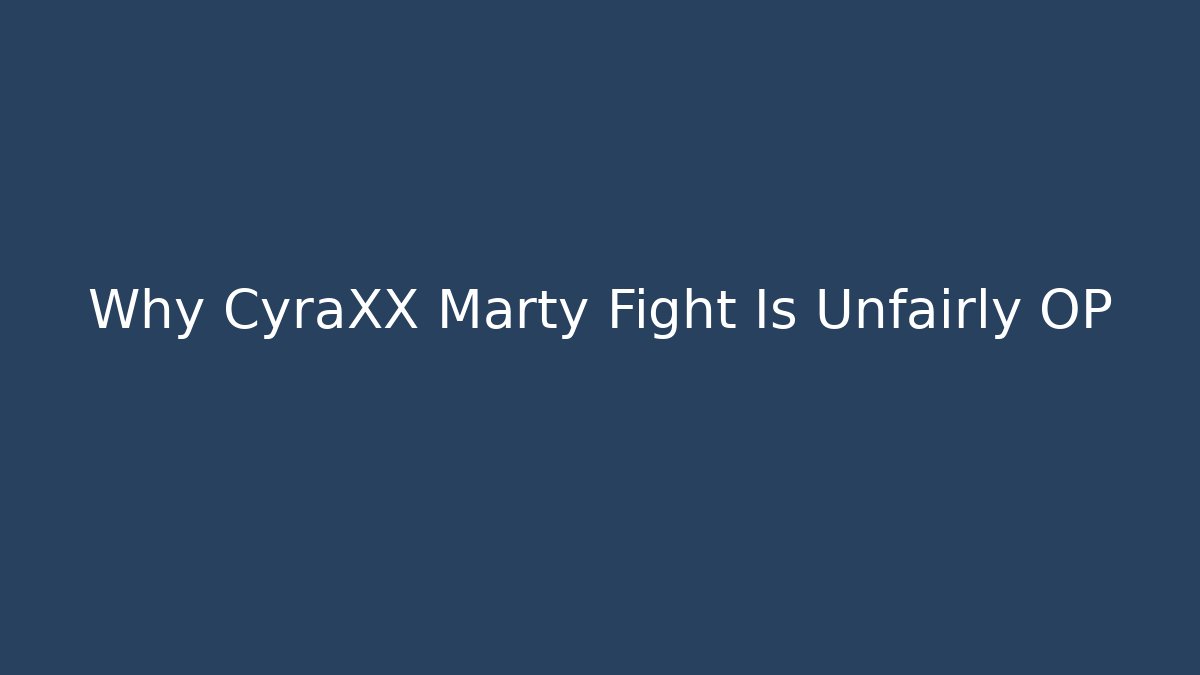 Why CyraXX Marty Fight Is Unfairly OP