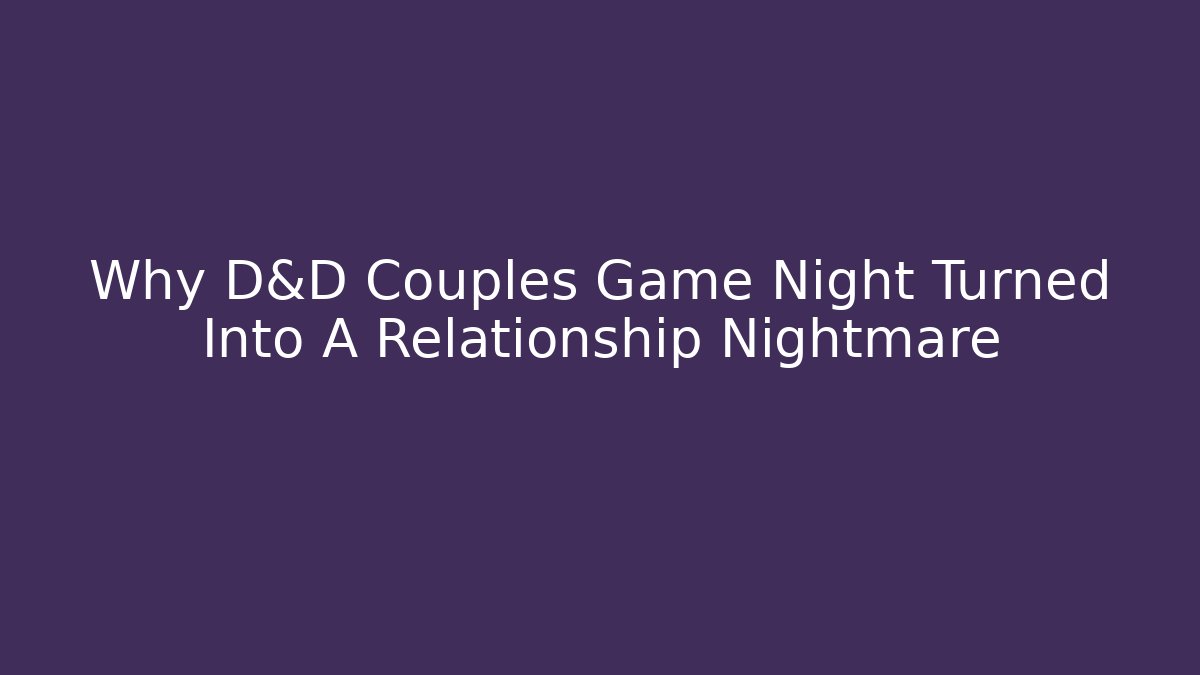 Why D&D Couples Game Night Turned Into A Relationship Nightmare