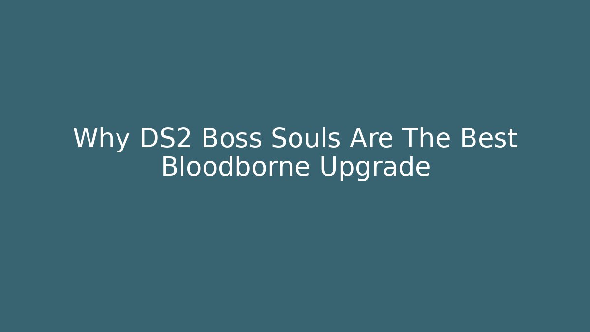 Why DS2 Boss Souls Are The Best Bloodborne Upgrade