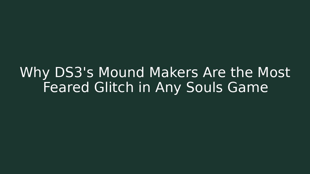 Why DS3's Mound Makers Are the Most Feared Glitch in Any Souls Game