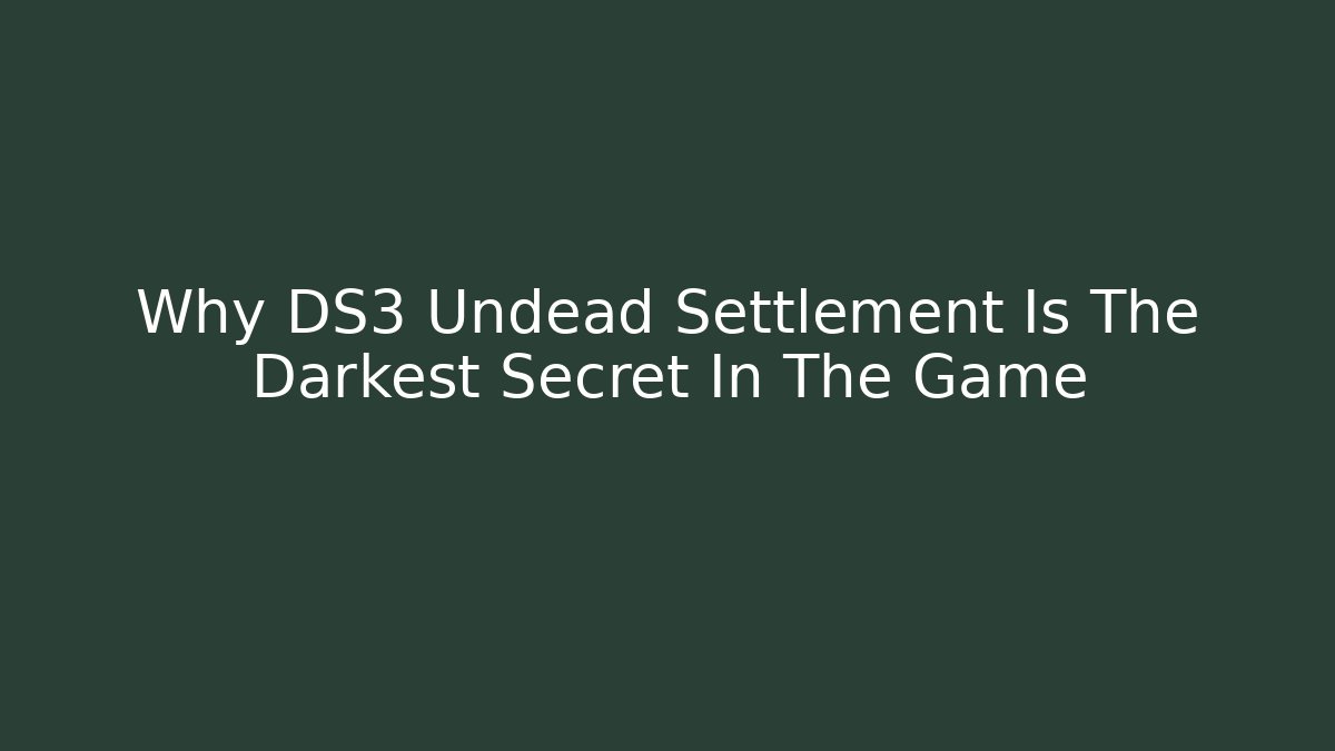 Why DS3 Undead Settlement Is The Darkest Secret In The Game