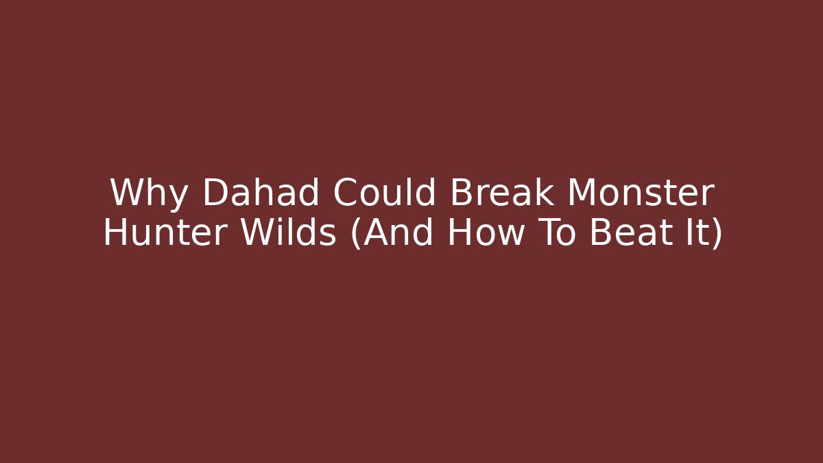 Why Dahād Could Break Monster Hunter Wilds (And How To Beat It)