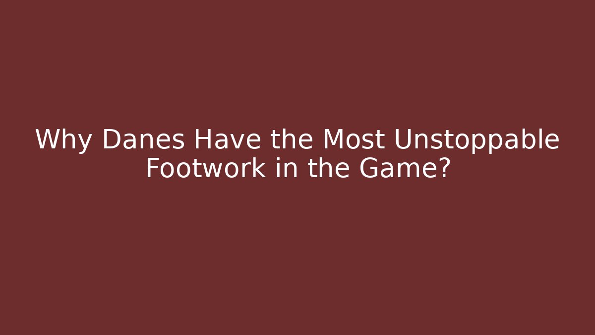 Why Danes Have the Most Unstoppable Footwork in the Game?