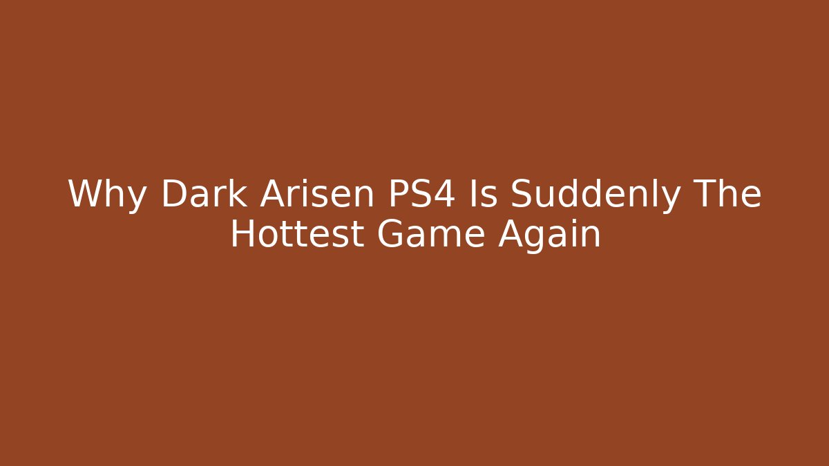 Why Dark Arisen PS4 Is Suddenly The Hottest Game Again