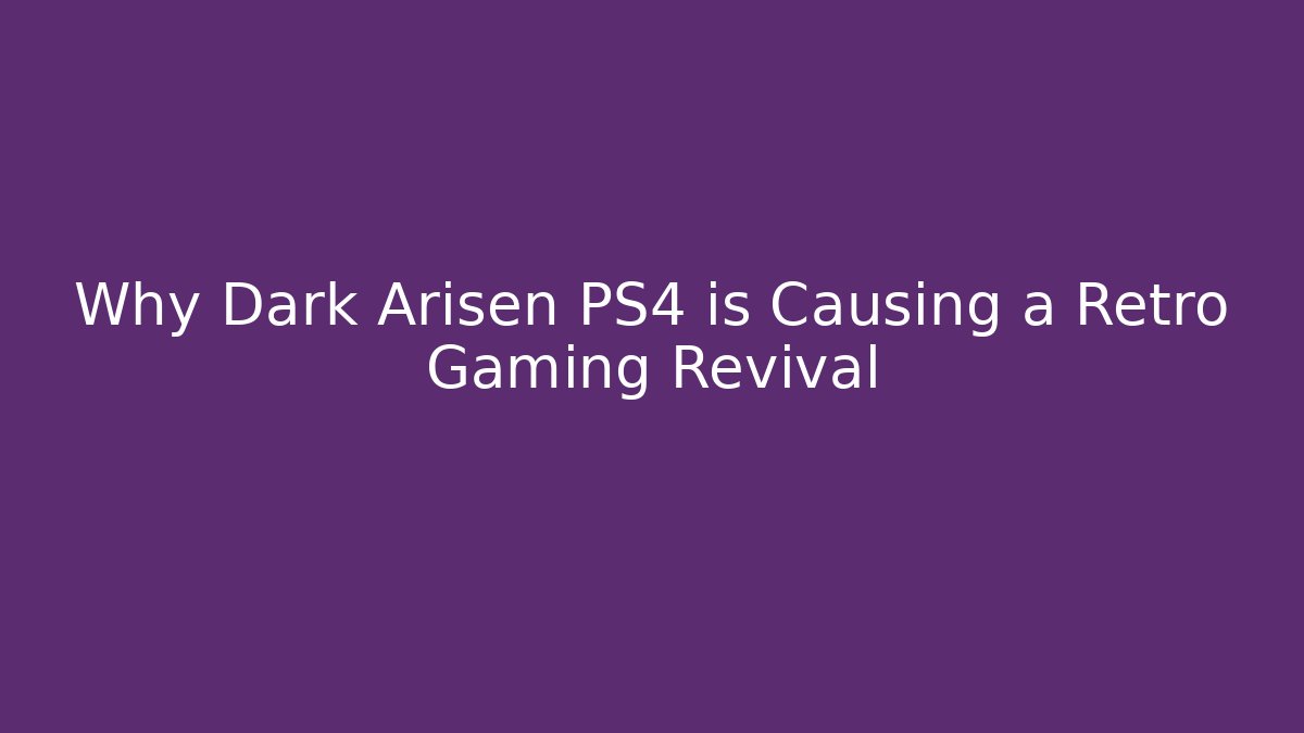 Why Dark Arisen PS4 is Causing a Retro Gaming Revival