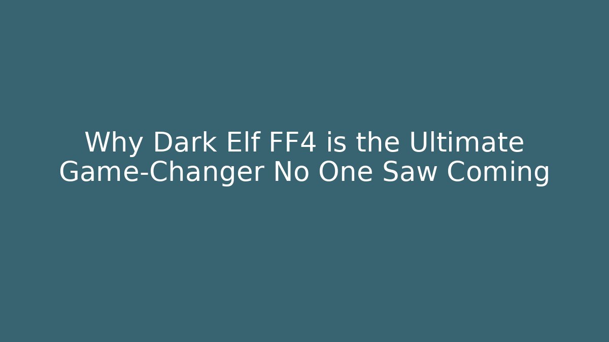 Why Dark Elf FF4 is the Ultimate Game-Changer No One Saw Coming